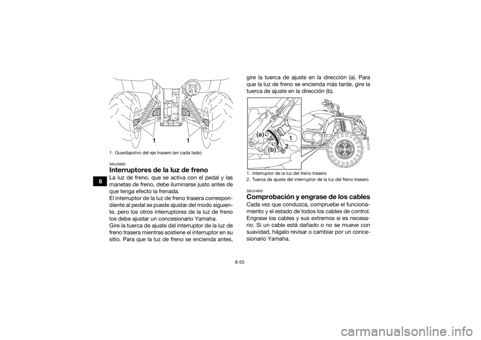 YAMAHA KODIAK 450 2020 Manuale de Empleo (in Spanish) 8-55
8
SBU29882Interruptores de la luz de frenoLa luz de freno, que se activa con el pedal y las
manetas de freno, debe iluminarse justo antes de
que tenga efecto la frenada.
El interruptor de la luz YAMAHA KODIAK 450 2020 Manuale de Empleo (in Spanish) 8-55
8
SBU29882Interruptores de la luz de frenoLa luz de freno, que se activa con el pedal y las
manetas de freno, debe iluminarse justo antes de
que tenga efecto la frenada.
El interruptor de la luz