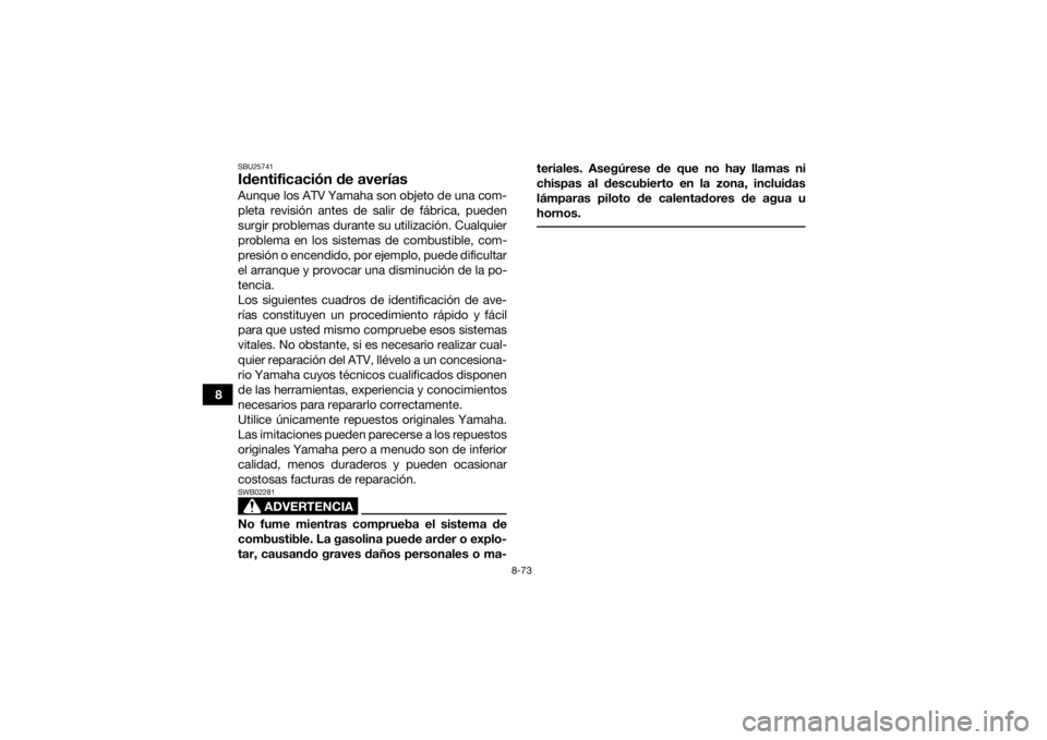 YAMAHA KODIAK 450 2020  Manuale de Empleo (in Spanish) 8-73
8
SBU25741Identificación de averíasAunque los ATV Yamaha son objeto de una com-
pleta revisión antes de salir de fábrica, pueden
surgir problemas durante su utilización. Cualquier
problema e
