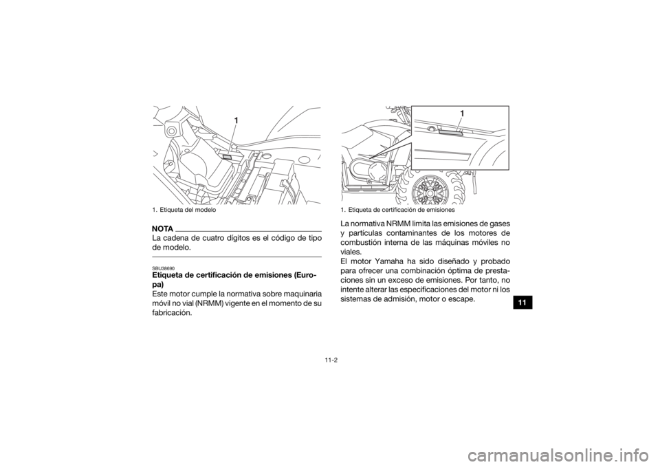 YAMAHA KODIAK 450 2020 Manuale de Empleo (in Spanish) 11-2
11
NOTALa cadena de cuatro dígitos es el código de tipo
de modelo. SBU38690Etiqueta de certificación de emisiones (Euro-
pa)
Este motor cumple la normativa sobre maquinaria
móvil no vial (NRM YAMAHA KODIAK 450 2020 Manuale de Empleo (in Spanish) 11-2
11
NOTALa cadena de cuatro dígitos es el código de tipo
de modelo. SBU38690Etiqueta de certificación de emisiones (Euro-
pa)
Este motor cumple la normativa sobre maquinaria
móvil no vial (NRM