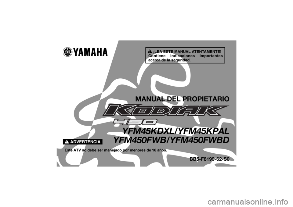 YAMAHA KODIAK 450 2020 Manuale de Empleo (in Spanish) ¡LEA ESTE MANUAL ATENTAMENTE!
Contiene indicaciones importantes
acerca de la seguridad.
ADVERTENCIA
MANUAL DEL PROPIETARIO
YFM45KDXL/YFM45KPAL
YFM450FWB/YFM450FWBD
Este ATV no debe ser manejado por YAMAHA KODIAK 450 2020 Manuale de Empleo (in Spanish) ¡LEA ESTE MANUAL ATENTAMENTE!
Contiene indicaciones importantes
acerca de la seguridad.
ADVERTENCIA
MANUAL DEL PROPIETARIO
YFM45KDXL/YFM45KPAL
YFM450FWB/YFM450FWBD
Este ATV no debe ser manejado por
