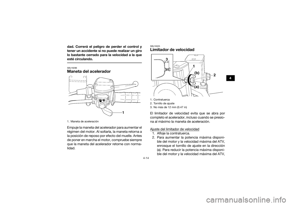 YAMAHA KODIAK 450 2020  Manuale de Empleo (in Spanish) 4-14
4
dad. Correrá el peligro de perder el control y
tener un accidente si no puede realizar un giro
lo bastante cerrado para la velocidad a la que
esté circulando.
 SBU18286Maneta del aceleradorEm