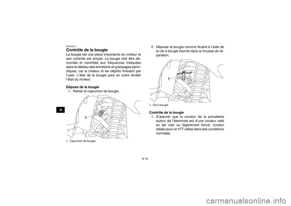 YAMAHA KODIAK 450 2020  Notices Demploi (in French) 8-18
8
FBU23215Contrôle de la bougieLa bougie est une pièce importante du moteur et
son contrôle est simple. La bougie doit être dé-
montée et contrôlée aux fréquences indiquées
dans le tabl