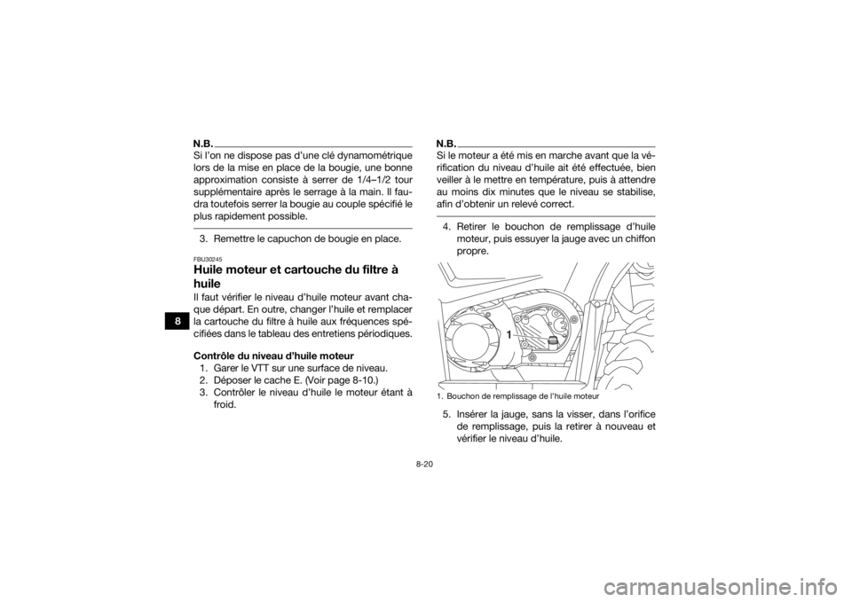 YAMAHA KODIAK 450 2020 Notices Demploi (in French) 8-20
8
N.B.Si l’on ne dispose pas d’une clé dynamométrique
lors de la mise en place de la bougie, une bonne
approximation consiste à serrer de 1/4–1/2 tour
supplémentaire après le serrage YAMAHA KODIAK 450 2020 Notices Demploi (in French) 8-20
8
N.B.Si l’on ne dispose pas d’une clé dynamométrique
lors de la mise en place de la bougie, une bonne
approximation consiste à serrer de 1/4–1/2 tour
supplémentaire après le serrage