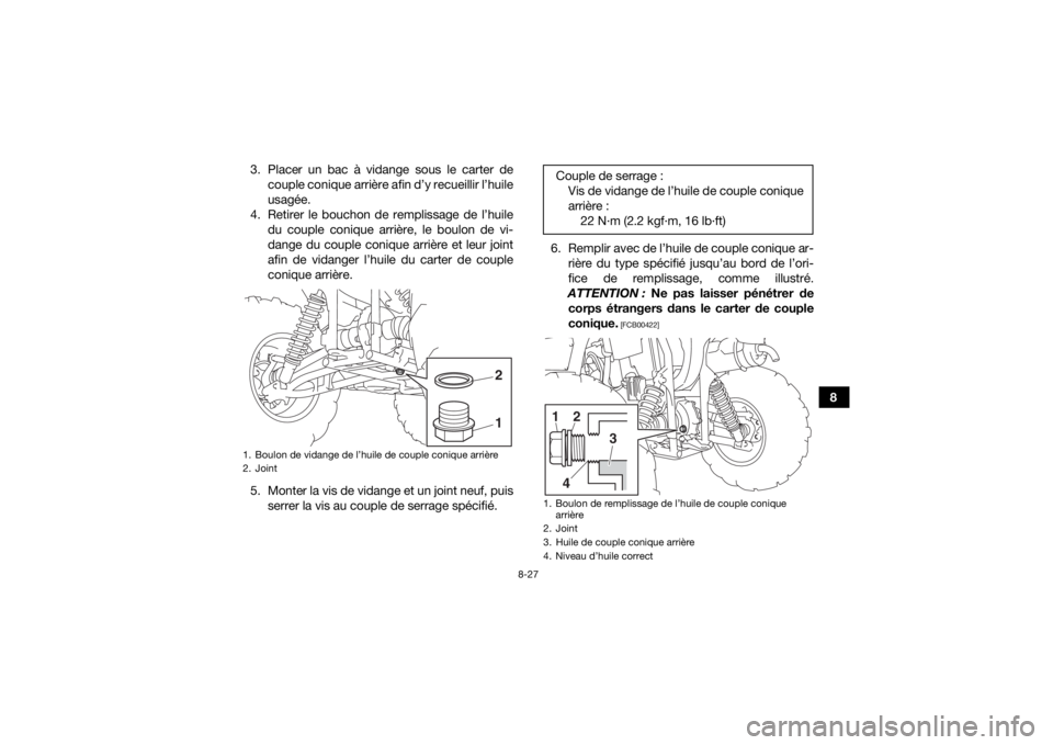 YAMAHA KODIAK 450 2020 Notices Demploi (in French) 8-27
8
3. Placer un bac à vidange sous le carter de
couple conique arrière afin d’y recueillir l’huile
usagée.
4. Retirer le bouchon de remplissage de l’huile du couple conique arrière, le b YAMAHA KODIAK 450 2020 Notices Demploi (in French) 8-27
8
3. Placer un bac à vidange sous le carter de
couple conique arrière afin d’y recueillir l’huile
usagée.
4. Retirer le bouchon de remplissage de l’huile du couple conique arrière, le b