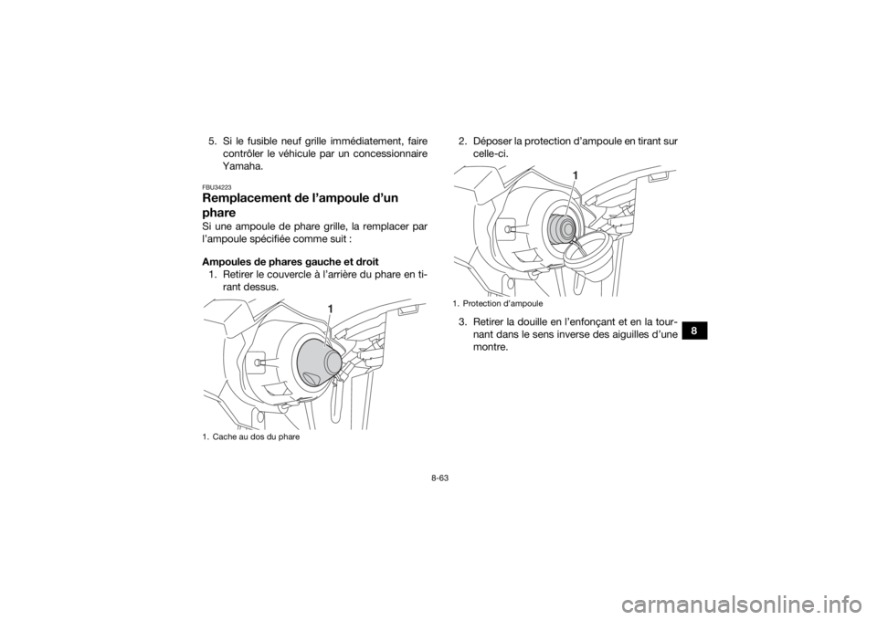 YAMAHA KODIAK 450 2020 Notices Demploi (in French) 8-63
8
5. Si le fusible neuf grille immédiatement, faire
contrôler le véhicule par un concessionnaire
Yamaha.
FBU34223Remplacement de l’ampoule d’un
phareSi une ampoule de phare grille, la rem YAMAHA KODIAK 450 2020 Notices Demploi (in French) 8-63
8
5. Si le fusible neuf grille immédiatement, faire
contrôler le véhicule par un concessionnaire
Yamaha.
FBU34223Remplacement de l’ampoule d’un
phareSi une ampoule de phare grille, la rem
