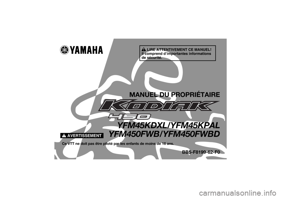 YAMAHA KODIAK 450 2020 Notices Demploi (in French) AVERTISSEMENT
LIRE ATTENTIVEMENT CE MANUEL!
Il comprend d’importantes informations
de sécurité.
MANUEL DU PROPRIÉTAIRE
YFM45KDXL/YFM45KPAL
YFM450FWB/YFM450FWBD
Ce VTT ne doit pas être piloté p YAMAHA KODIAK 450 2020 Notices Demploi (in French) AVERTISSEMENT
LIRE ATTENTIVEMENT CE MANUEL!
Il comprend d’importantes informations
de sécurité.
MANUEL DU PROPRIÉTAIRE
YFM45KDXL/YFM45KPAL
YFM450FWB/YFM450FWBD
Ce VTT ne doit pas être piloté p