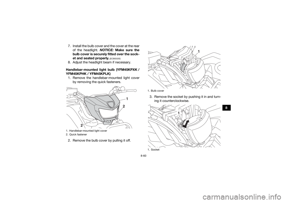 YAMAHA KODIAK 450 2019  Owners Manual 8-60
8
7. Install the bulb cover and the cover at the rear
of the headlight.  NOTICE: Make sure the
bulb cover is securely fitted over the sock-
et and seated properly.
 [ECB03320]
8. Adjust the headl