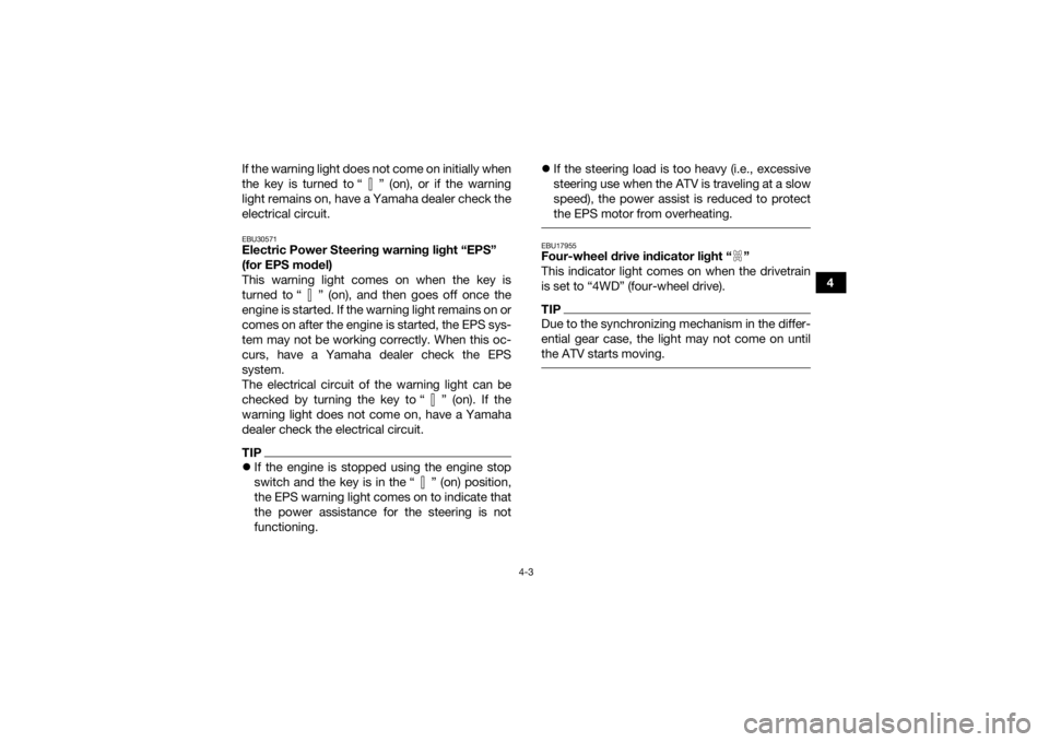 YAMAHA KODIAK 450 2019 Owners Guide 4-3
4
If the warning light does not come on initially when
the key is turned to “ ” (on), or if the warning
light remains on, have a Yamaha dealer check the
electrical circuit.
EBU30571Electric Po YAMAHA KODIAK 450 2019 Owners Guide 4-3
4
If the warning light does not come on initially when
the key is turned to “ ” (on), or if the warning
light remains on, have a Yamaha dealer check the
electrical circuit.
EBU30571Electric Po