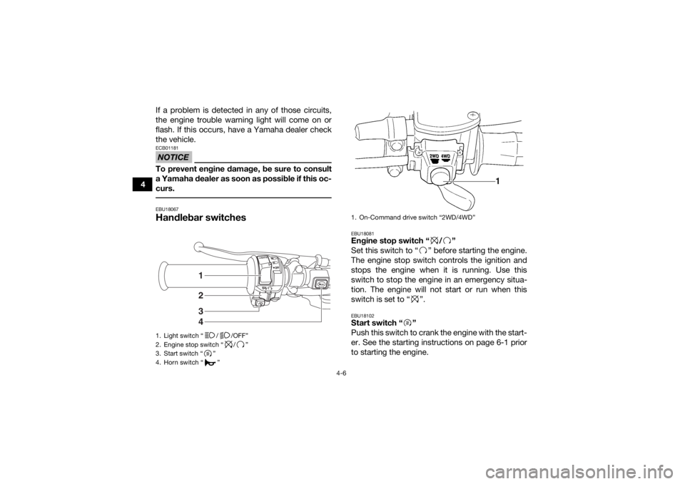 YAMAHA KODIAK 450 2019 Owners Guide 4-6
4If a problem is detected in any of those circuits,
the engine trouble warning light will come on or
flash. If this occurs, have a Yamaha dealer check
the vehicle.
NOTICEECB01181To prevent engine YAMAHA KODIAK 450 2019 Owners Guide 4-6
4If a problem is detected in any of those circuits,
the engine trouble warning light will come on or
flash. If this occurs, have a Yamaha dealer check
the vehicle.
NOTICEECB01181To prevent engine