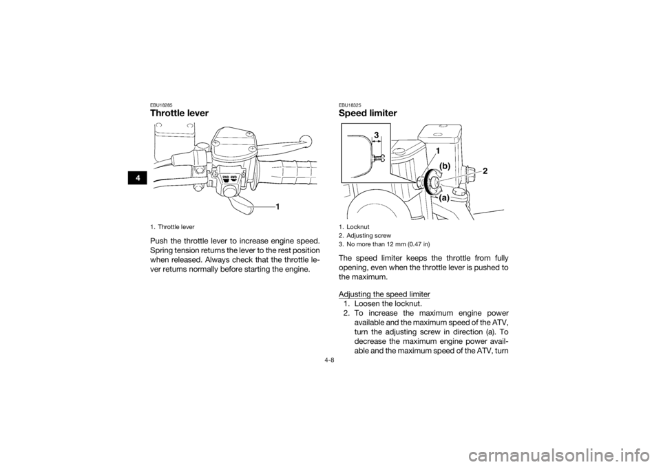 YAMAHA KODIAK 450 2019 Owners Guide 4-8
4
EBU18285Throttle leverPush the throttle lever to increase engine speed.
Spring tension returns the lever to the rest position
when released. Always check that the throttle le-
ver returns normal YAMAHA KODIAK 450 2019 Owners Guide 4-8
4
EBU18285Throttle leverPush the throttle lever to increase engine speed.
Spring tension returns the lever to the rest position
when released. Always check that the throttle le-
ver returns normal