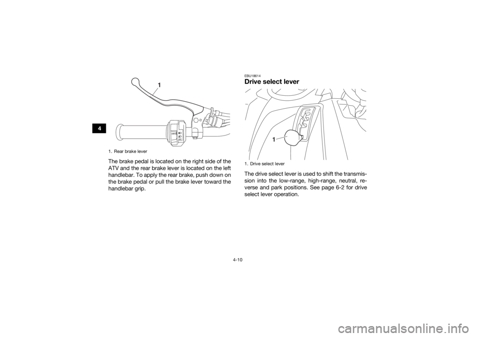 YAMAHA KODIAK 450 2019 Owners Guide 4-10
4The brake pedal is located on the right side of the
ATV and the rear brake lever is located on the left
handlebar. To apply the rear brake, push down on
the brake pedal or pull the brake lever t YAMAHA KODIAK 450 2019 Owners Guide 4-10
4The brake pedal is located on the right side of the
ATV and the rear brake lever is located on the left
handlebar. To apply the rear brake, push down on
the brake pedal or pull the brake lever t