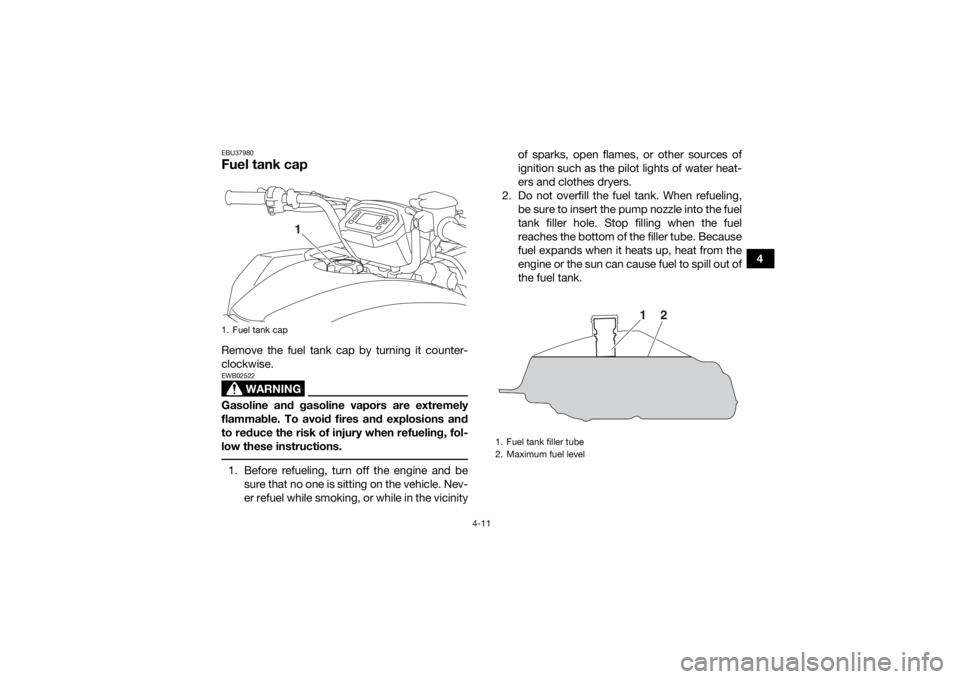 YAMAHA KODIAK 450 2019 Service Manual 4-11
4
EBU37980Fuel tank capRemove the fuel tank cap by turning it counter-
clockwise.
WARNING
EWB02522Gasoline and gasoline vapors are extremely
flammable. To avoid fires and explosions and
to reduce YAMAHA KODIAK 450 2019 Service Manual 4-11
4
EBU37980Fuel tank capRemove the fuel tank cap by turning it counter-
clockwise.
WARNING
EWB02522Gasoline and gasoline vapors are extremely
flammable. To avoid fires and explosions and
to reduce