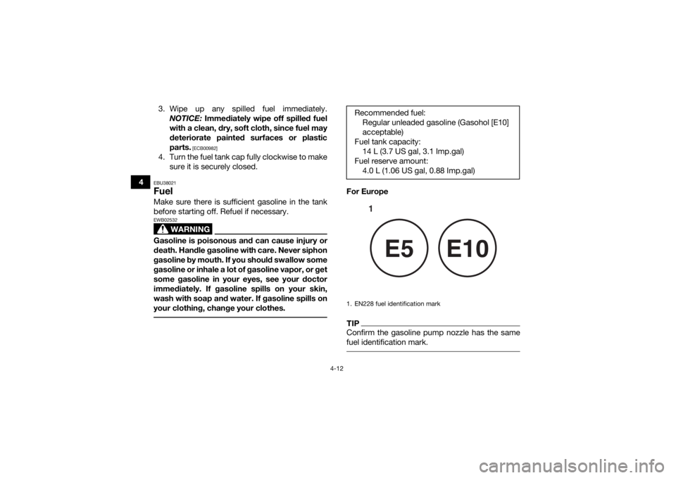 YAMAHA KODIAK 450 2019  Owners Manual 4-12
43. Wipe up any spilled fuel immediately.
NOTICE:  Immediately wipe off spilled fuel
with a clean, dry, soft cloth, since fuel may
deteriorate painted surfaces or plastic
parts.
 [ECB00982]
4. Tu