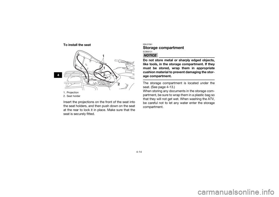 YAMAHA KODIAK 450 2019  Owners Manual 4-14
4To install the seat
Insert the projections on the front of the seat into
the seat holders, and then push down on the seat
at the rear to lock it in place. Make sure that the
seat is securely fit