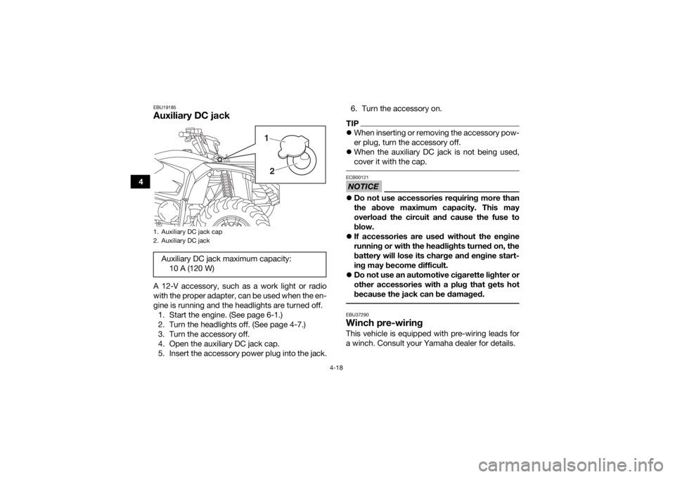 YAMAHA KODIAK 450 2019 Service Manual 4-18
4
EBU19185Auxiliary DC jackA 12-V accessory, such as a work light or radio
with the proper adapter, can be used when the en-
gine is running and the headlights are turned off.1. Start the engine. YAMAHA KODIAK 450 2019 Service Manual 4-18
4
EBU19185Auxiliary DC jackA 12-V accessory, such as a work light or radio
with the proper adapter, can be used when the en-
gine is running and the headlights are turned off.1. Start the engine.