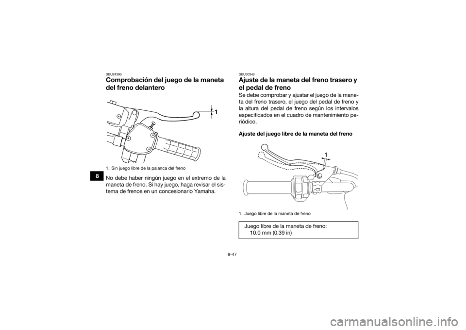 YAMAHA KODIAK 450 2019  Manuale de Empleo (in Spanish) 8-47
8
SBU24396Comprobación del juego de la maneta 
del freno delanteroNo debe haber ningún juego en el extremo de la
maneta de freno. Si hay juego, haga revisar el sis-
tema de frenos en un concesi