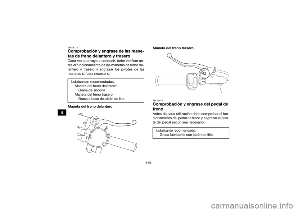 YAMAHA KODIAK 450 2019  Manuale de Empleo (in Spanish) 8-55
8
SBU28712Comprobación y engrase de las mane-
tas de freno delantero y traseroCada vez que vaya a conducir, debe verificar an-
tes el funcionamiento de las manetas de freno de-
lantero y trasero