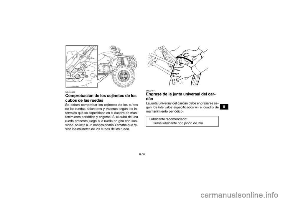 YAMAHA KODIAK 450 2019 Manuale de Empleo (in Spanish) 8-56
8
SBU24964Comprobación de los cojinetes de los
cubos de las ruedasSe deben comprobar los cojinetes de los cubos
de las ruedas delanteras y traseras según los in-
tervalos que se especifican en YAMAHA KODIAK 450 2019 Manuale de Empleo (in Spanish) 8-56
8
SBU24964Comprobación de los cojinetes de los
cubos de las ruedasSe deben comprobar los cojinetes de los cubos
de las ruedas delanteras y traseras según los in-
tervalos que se especifican en