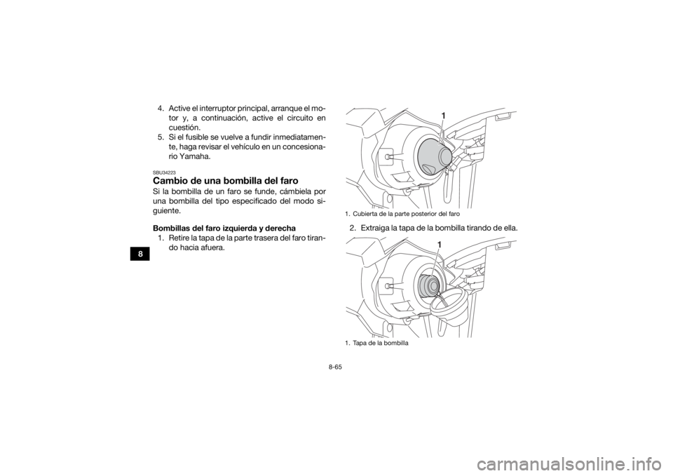 YAMAHA KODIAK 450 2019 Manuale de Empleo (in Spanish) 8-65
84. Active el interruptor principal, arranque el mo-
tor y, a continuación, active el circuito en
cuestión.
5. Si el fusible se vuelve a fundir inmediatamen- te, haga revisar el vehículo en un YAMAHA KODIAK 450 2019 Manuale de Empleo (in Spanish) 8-65
84. Active el interruptor principal, arranque el mo-
tor y, a continuación, active el circuito en
cuestión.
5. Si el fusible se vuelve a fundir inmediatamen- te, haga revisar el vehículo en un