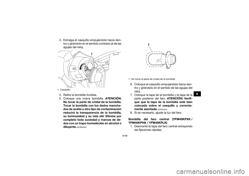 YAMAHA KODIAK 450 2019  Manuale de Empleo (in Spanish) 8-66
8
3. Extraiga el casquillo empujándolo hacia den-
tro y girándolo en el sentido contrario al de las
agujas del reloj.
4. Retire la bombilla fundida.
5. Coloque una nueva bombilla.  ATENCIÓN:
N