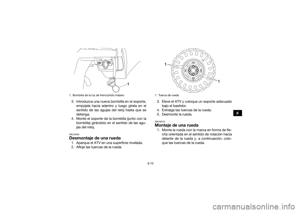 YAMAHA KODIAK 450 2019  Manuale de Empleo (in Spanish) 8-70
8
3. Introduzca una nueva bombilla en el soporte,
empújela hacia adentro y luego gírela en el
sentido de las agujas del reloj hasta que se
detenga.
4. Monte el soporte de la bombilla (junto con