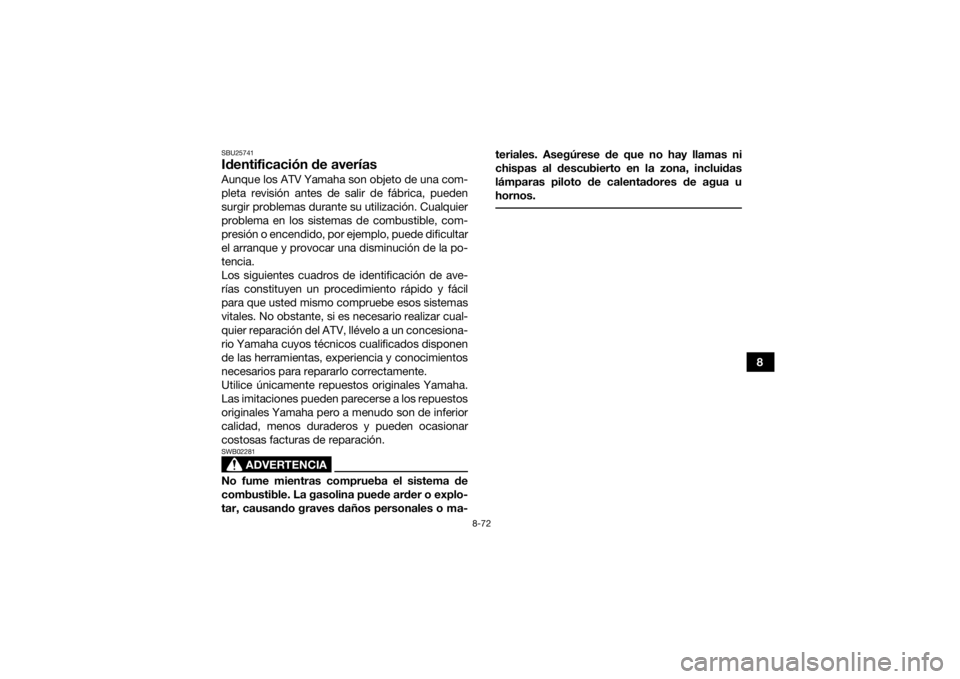 YAMAHA KODIAK 450 2019  Manuale de Empleo (in Spanish) 8-72
8
SBU25741Identificación de averíasAunque los ATV Yamaha son objeto de una com-
pleta revisión antes de salir de fábrica, pueden
surgir problemas durante su utilización. Cualquier
problema e