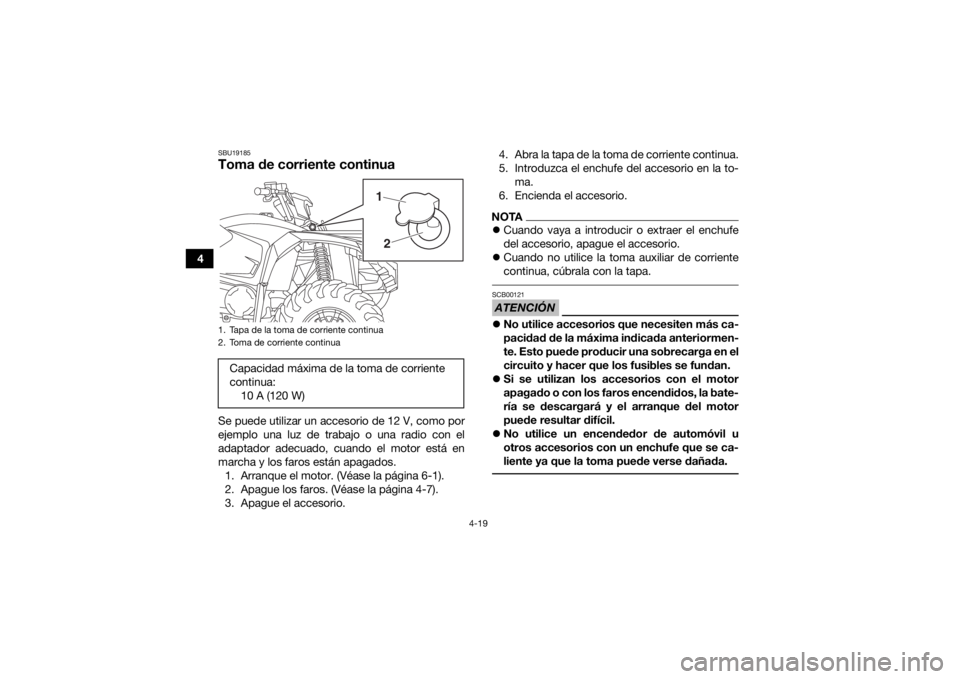 YAMAHA KODIAK 450 2019 Manuale de Empleo (in Spanish) 4-19
4
SBU19185Toma de corriente continuaSe puede utilizar un accesorio de 12 V, como por
ejemplo una luz de trabajo o una radio con el
adaptador adecuado, cuando el motor está en
marcha y los faros YAMAHA KODIAK 450 2019 Manuale de Empleo (in Spanish) 4-19
4
SBU19185Toma de corriente continuaSe puede utilizar un accesorio de 12 V, como por
ejemplo una luz de trabajo o una radio con el
adaptador adecuado, cuando el motor está en
marcha y los faros