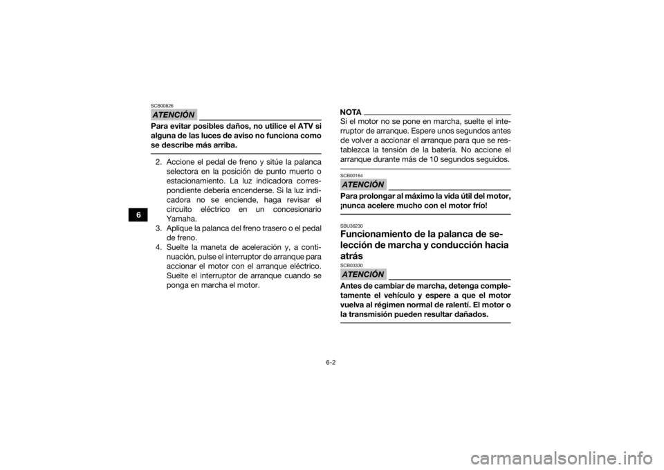 YAMAHA KODIAK 450 2019 Manuale de Empleo (in Spanish) 6-2
6
ATENCIÓNSCB00826Para evitar posibles daños, no utilice el ATV si
alguna de las luces de aviso no funciona como
se describe más arriba. 2. Accione el pedal de freno y sitúe la palancaselector YAMAHA KODIAK 450 2019 Manuale de Empleo (in Spanish) 6-2
6
ATENCIÓNSCB00826Para evitar posibles daños, no utilice el ATV si
alguna de las luces de aviso no funciona como
se describe más arriba. 2. Accione el pedal de freno y sitúe la palancaselector