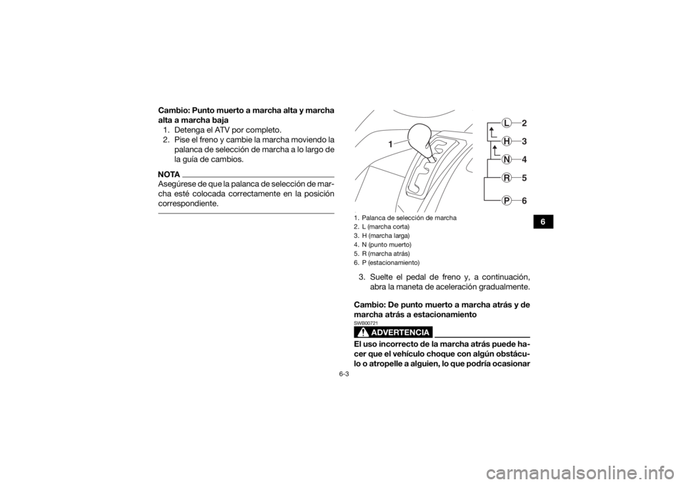 YAMAHA KODIAK 450 2019 Manuale de Empleo (in Spanish) 6-3
6
Cambio: Punto muerto a marcha alta y marcha
alta a marcha baja
1. Detenga el ATV por completo.
2. Pise el freno y cambie la marcha moviendo la palanca de selección de marcha a lo largo de
la gu YAMAHA KODIAK 450 2019 Manuale de Empleo (in Spanish) 6-3
6
Cambio: Punto muerto a marcha alta y marcha
alta a marcha baja
1. Detenga el ATV por completo.
2. Pise el freno y cambie la marcha moviendo la palanca de selección de marcha a lo largo de
la gu