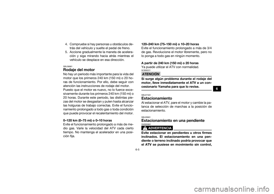 YAMAHA KODIAK 450 2019 Manuale de Empleo (in Spanish) 6-5
6
4. Compruebe si hay personas u obstáculos de-
trás del vehículo y suelte el pedal de freno.
5. Accione gradualmente la maneta de acelera- ción y siga mirando hacia atrás mientras el
vehícu YAMAHA KODIAK 450 2019 Manuale de Empleo (in Spanish) 6-5
6
4. Compruebe si hay personas u obstáculos de-
trás del vehículo y suelte el pedal de freno.
5. Accione gradualmente la maneta de acelera- ción y siga mirando hacia atrás mientras el
vehícu