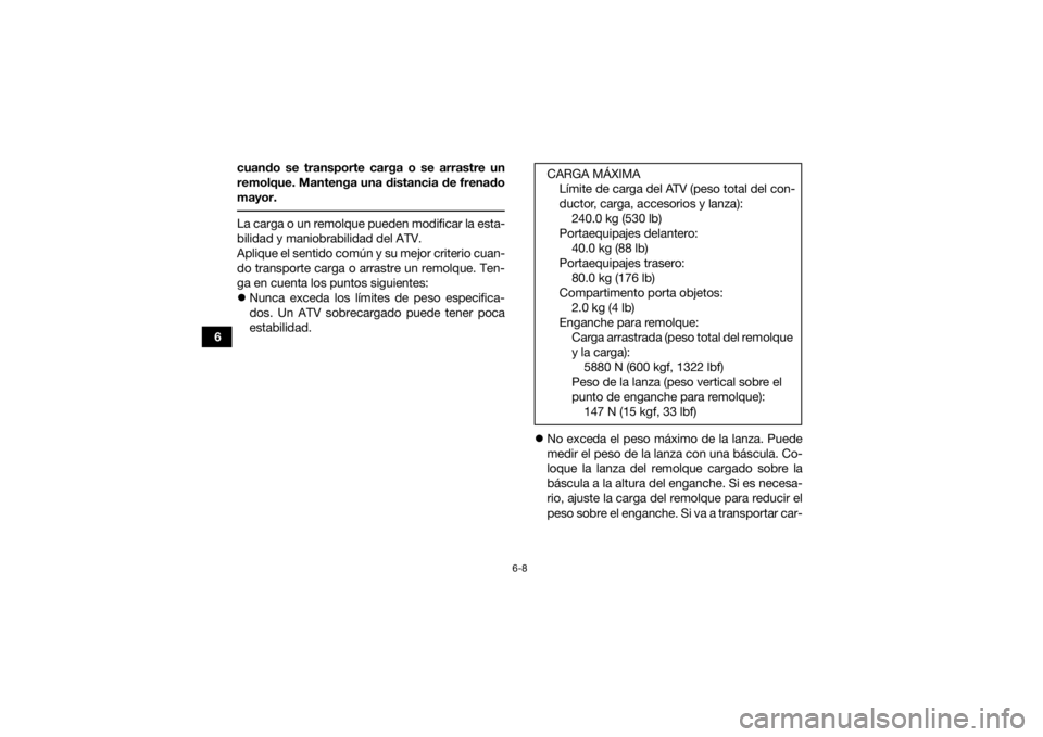 YAMAHA KODIAK 450 2019 Manuale de Empleo (in Spanish) 6-8
6cuando se transporte carga o se arrastre un
remolque. Mantenga una distancia de frenado
mayor.
La carga o un remolque pueden modificar la esta-
bilidad y maniobrabilidad del ATV.
Aplique el sent YAMAHA KODIAK 450 2019 Manuale de Empleo (in Spanish) 6-8
6cuando se transporte carga o se arrastre un
remolque. Mantenga una distancia de frenado
mayor.
La carga o un remolque pueden modificar la esta-
bilidad y maniobrabilidad del ATV.
Aplique el sent