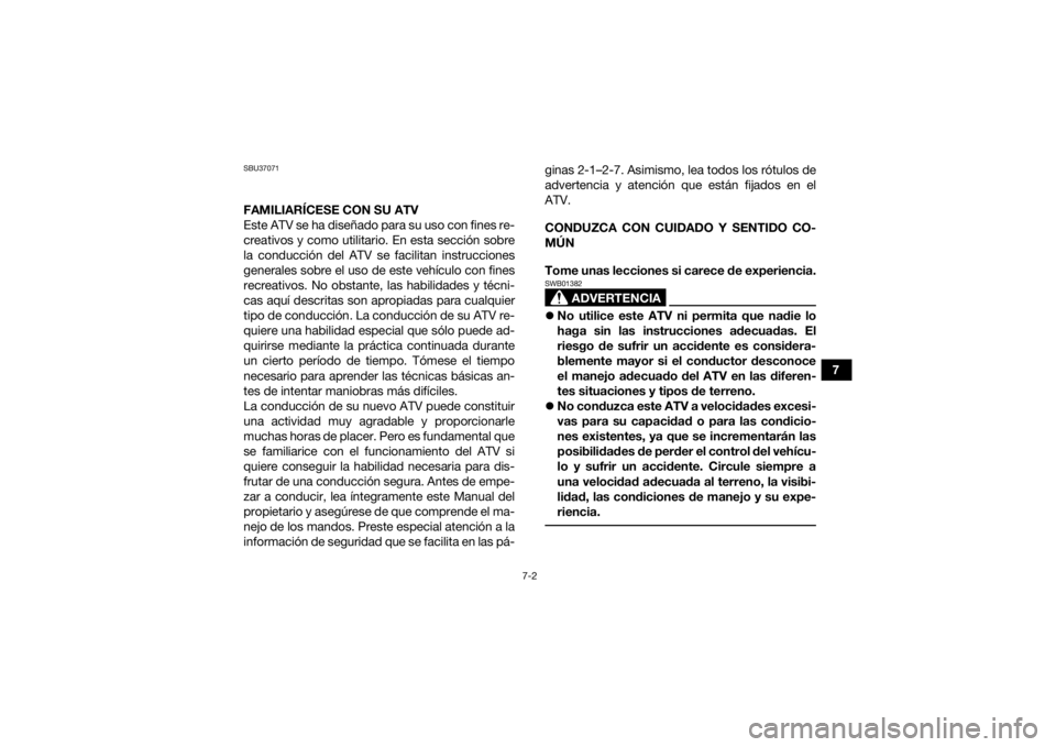 YAMAHA KODIAK 450 2019  Manuale de Empleo (in Spanish) 7-2
7
SBU37071FAMILIARÍCESE CON SU ATV
Este ATV se ha diseñado para su uso con fines re-
creativos y como utilitario. En esta sección sobre
la conducción del ATV se facilitan instrucciones
general
