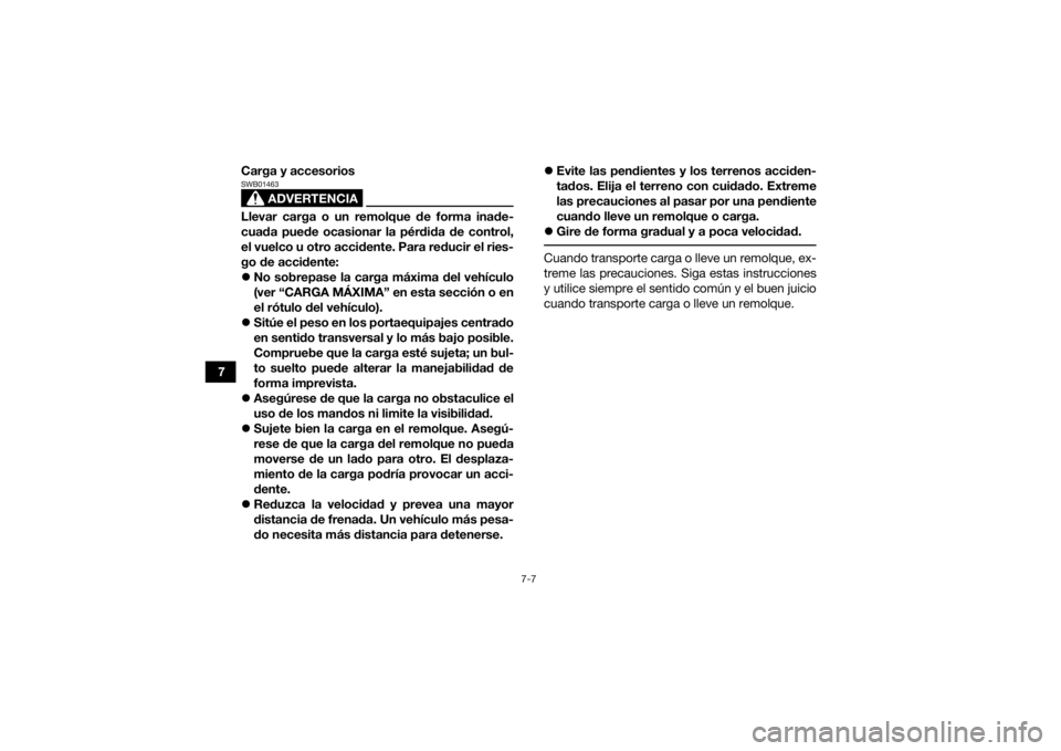 YAMAHA KODIAK 450 2019  Manuale de Empleo (in Spanish) 7-7
7Carga y accesorios
ADVERTENCIA
SWB01463Llevar carga o un remolque de forma inade-
cuada puede ocasionar la pérdida de control,
el vuelco u otro accidente. Para reducir el ries-
go de accidente:
