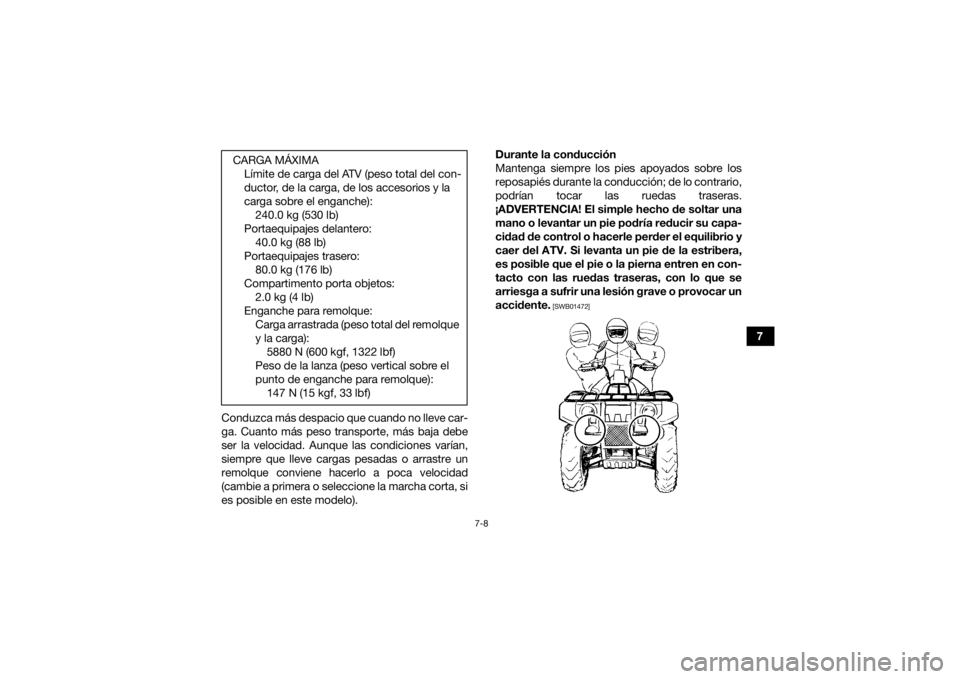 YAMAHA KODIAK 450 2019  Manuale de Empleo (in Spanish) 7-8
7
Conduzca más despacio que cuando no lleve car-
ga. Cuanto más peso transporte, más baja debe
ser la velocidad. Aunque las condiciones varían,
siempre que lleve cargas pesadas o arrastre un
r