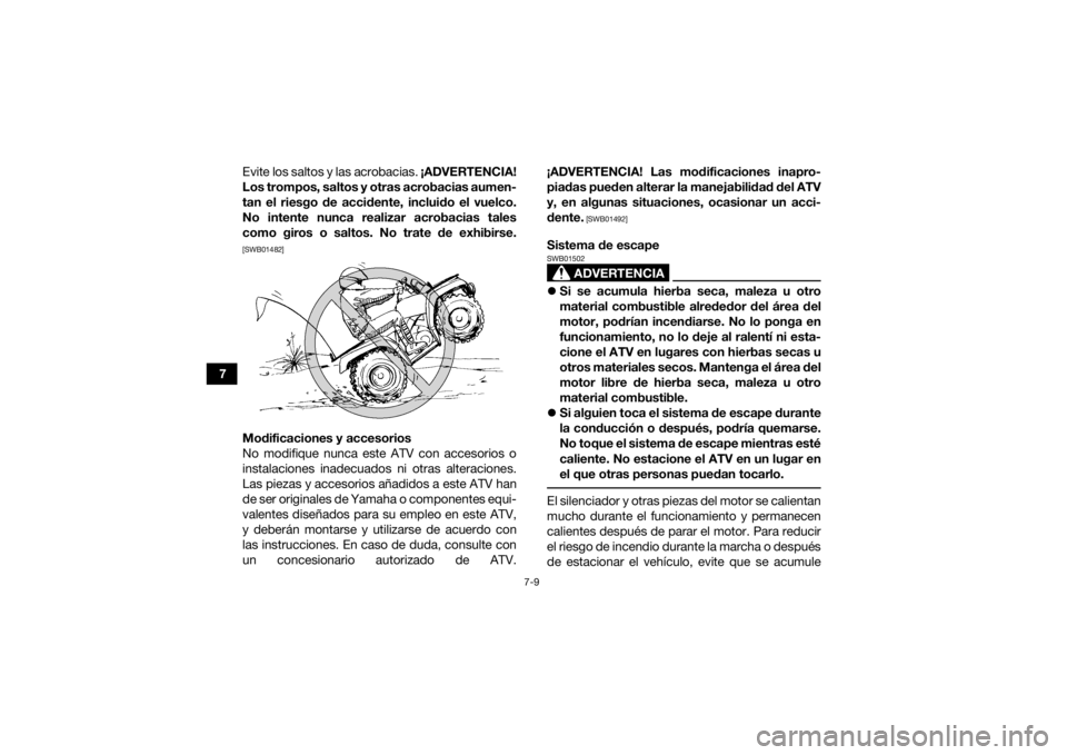 YAMAHA KODIAK 450 2019  Manuale de Empleo (in Spanish) 7-9
7Evite los saltos y las acrobacias. 
¡ADVERTENCIA!
Los trompos, saltos y otras acrobacias aumen-
tan el riesgo de accidente, incluido el vuelco.
No intente nunca realizar acrobacias tales
como gi