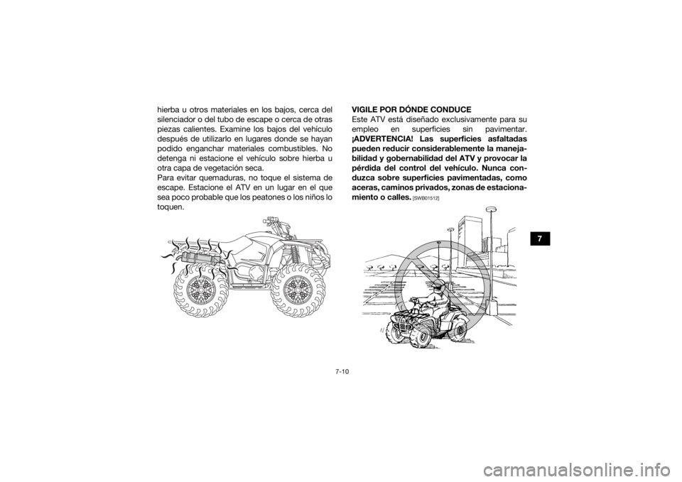 YAMAHA KODIAK 450 2019  Manuale de Empleo (in Spanish) 7-10
7
hierba u otros materiales en los bajos, cerca del
silenciador o del tubo de escape o cerca de otras
piezas calientes. Examine los bajos del vehículo
después de utilizarlo en lugares donde se 