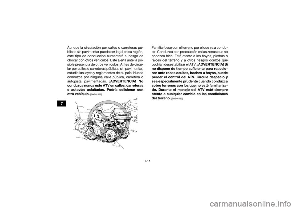 YAMAHA KODIAK 450 2019  Manuale de Empleo (in Spanish) 7-11
7Aunque la circulación por calles o carreteras pú-
blicas sin pavimentar pueda ser legal en su región,
este tipo de conducción aumentará el riesgo de
chocar con otros vehículos. Esté alert
