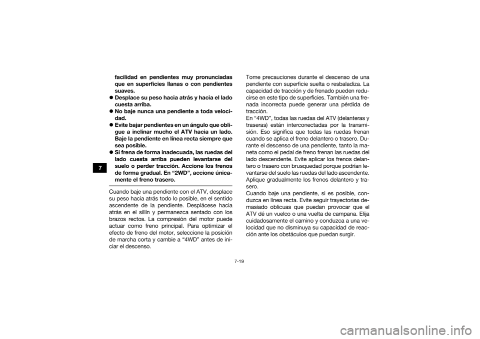YAMAHA KODIAK 450 2019 Manuale de Empleo (in Spanish) 7-19
7facilidad en pendientes muy pronunciadas
que en superficies llanas o con pendientes
suaves.
Desplace su peso hacia atrás y hacia el lado
cuesta arriba.
No baje nunca una pendiente a tod YAMAHA KODIAK 450 2019 Manuale de Empleo (in Spanish) 7-19
7facilidad en pendientes muy pronunciadas
que en superficies llanas o con pendientes
suaves.
Desplace su peso hacia atrás y hacia el lado
cuesta arriba.
No baje nunca una pendiente a tod