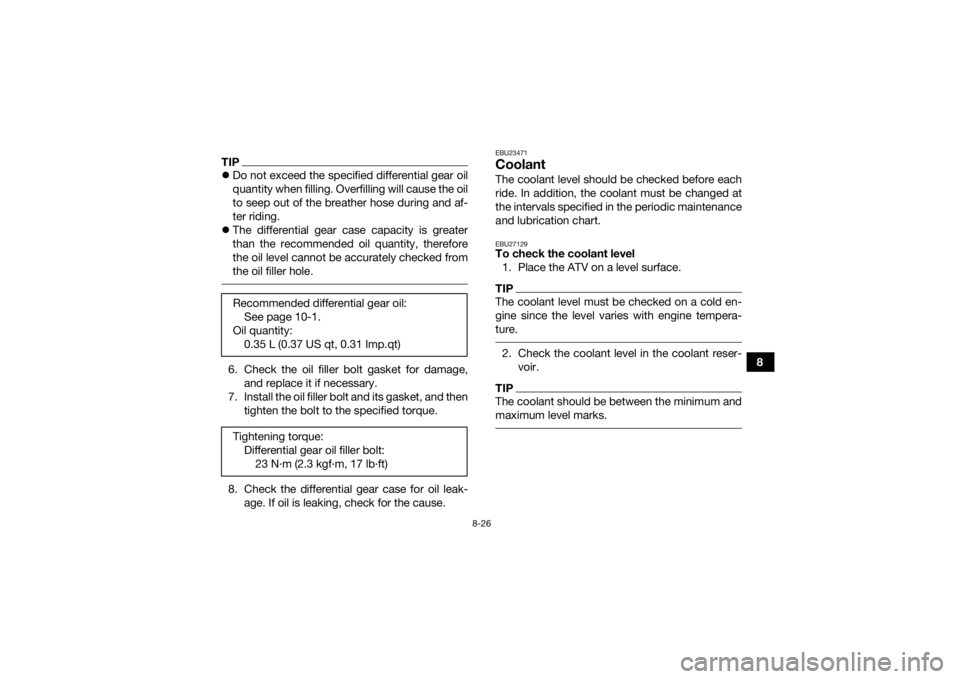 YAMAHA KODIAK 450 2018 Owners Manual 8-26
8
TIPDo not exceed the specified differential gear oil
quantity when filling. Overfilling will cause the oil
to seep out of the breather hose during and af-
ter riding.
The differential ge YAMAHA KODIAK 450 2018 Owners Manual 8-26
8
TIPDo not exceed the specified differential gear oil
quantity when filling. Overfilling will cause the oil
to seep out of the breather hose during and af-
ter riding.
The differential ge