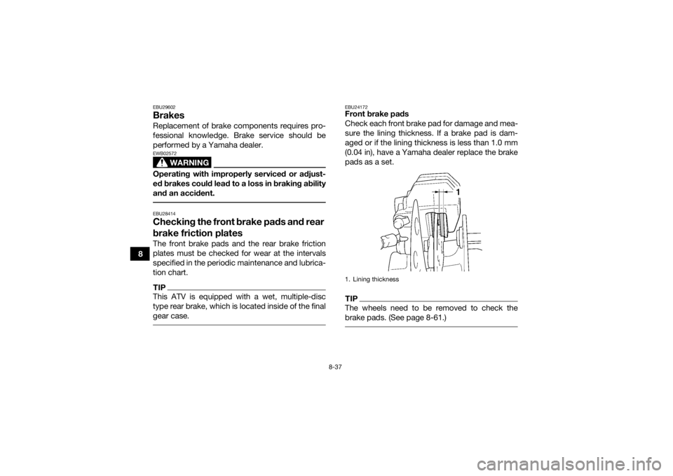 YAMAHA KODIAK 450 2018 Owners Manual 8-37
8
EBU29602BrakesReplacement of brake components requires pro-
fessional knowledge. Brake service should be
performed by a Yamaha dealer.
WARNING
EWB02572Operating with improperly serviced or adju YAMAHA KODIAK 450 2018 Owners Manual 8-37
8
EBU29602BrakesReplacement of brake components requires pro-
fessional knowledge. Brake service should be
performed by a Yamaha dealer.
WARNING
EWB02572Operating with improperly serviced or adju