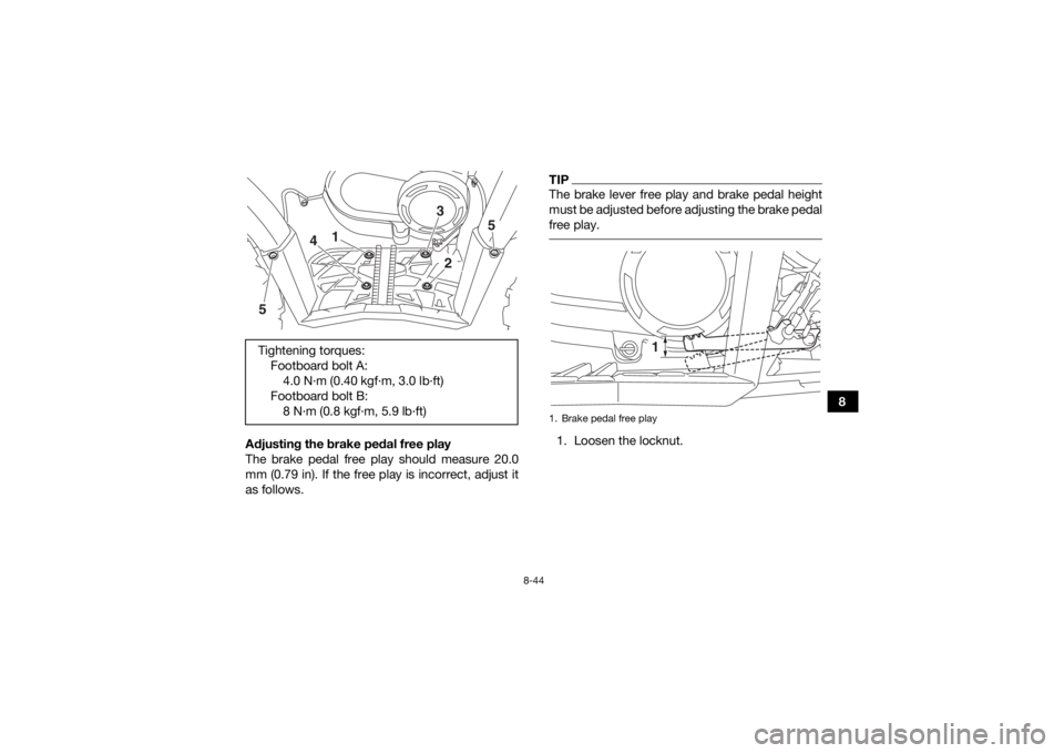 YAMAHA KODIAK 450 2018 Owners Manual 8-44
8
Adjusting the brake pedal free play
The brake pedal free play should measure 20.0
mm (0.79 in). If the free play is incorrect, adjust it
as follows.
TIPThe brake lever free play and brake pedal YAMAHA KODIAK 450 2018 Owners Manual 8-44
8
Adjusting the brake pedal free play
The brake pedal free play should measure 20.0
mm (0.79 in). If the free play is incorrect, adjust it
as follows.
TIPThe brake lever free play and brake pedal