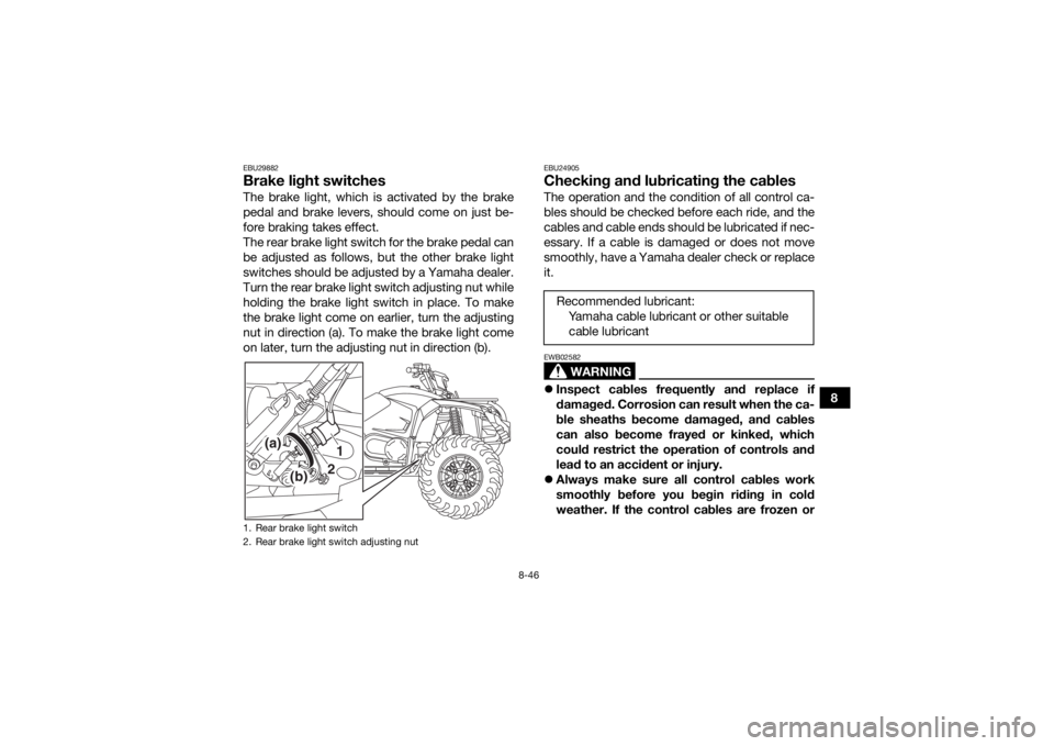 YAMAHA KODIAK 450 2018 Owners Manual 8-46
8
EBU29882Brake light switchesThe brake light, which is activated by the brake
pedal and brake levers, should come on just be-
fore braking takes effect.
The rear brake light switch for the brake YAMAHA KODIAK 450 2018 Owners Manual 8-46
8
EBU29882Brake light switchesThe brake light, which is activated by the brake
pedal and brake levers, should come on just be-
fore braking takes effect.
The rear brake light switch for the brake