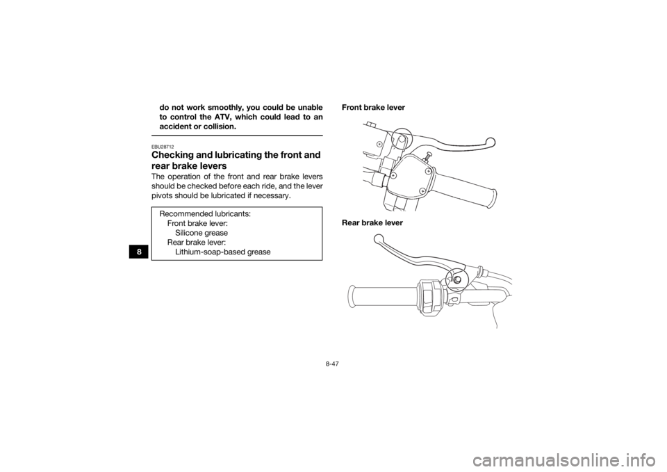 YAMAHA KODIAK 450 2018 Owners Manual 8-47
8do not work smoothly, you could be unable
to control the ATV, which could lead to an
accident or collision.
EBU28712Checking and lubricating the front and
rear brake leversThe operation of the YAMAHA KODIAK 450 2018 Owners Manual 8-47
8do not work smoothly, you could be unable
to control the ATV, which could lead to an
accident or collision.
EBU28712Checking and lubricating the front and
rear brake leversThe operation of the