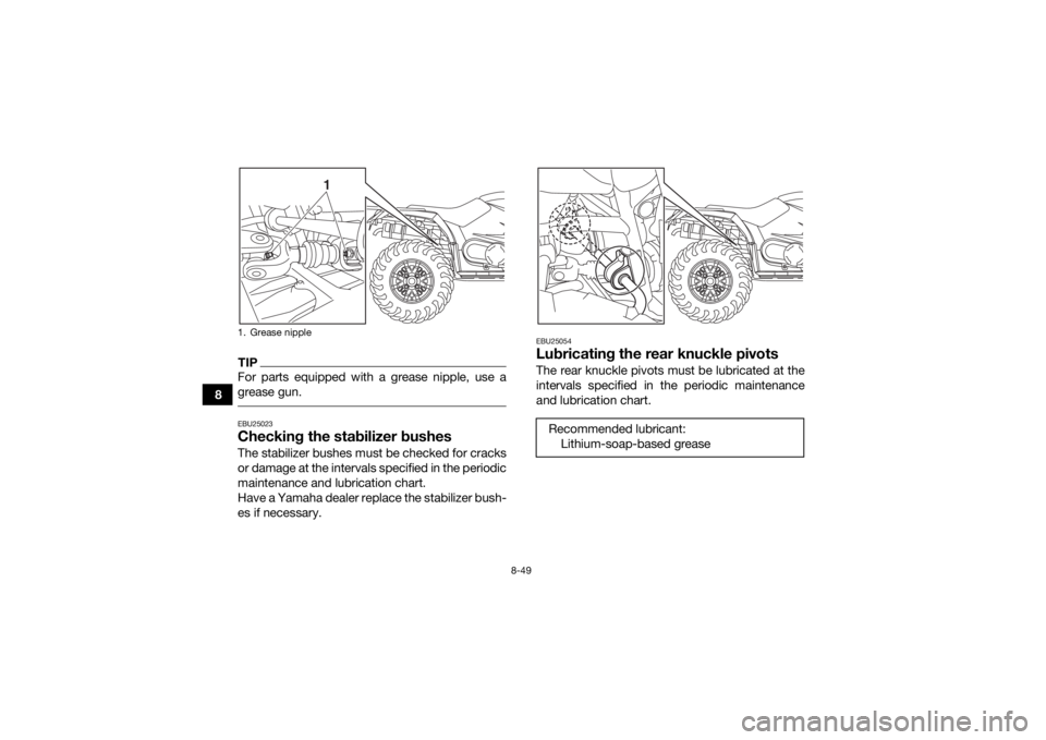 YAMAHA KODIAK 450 2018 Owners Manual 8-49
8
TIPFor parts equipped with a grease nipple, use a
grease gun. EBU25023Checking the stabilizer bushesThe stabilizer bushes must be checked for cracks
or damage at the intervals specified in the YAMAHA KODIAK 450 2018 Owners Manual 8-49
8
TIPFor parts equipped with a grease nipple, use a
grease gun. EBU25023Checking the stabilizer bushesThe stabilizer bushes must be checked for cracks
or damage at the intervals specified in the
