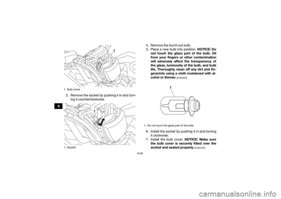 YAMAHA KODIAK 450 2018 Owners Manual 8-59
83. Remove the socket by pushing it in and turn-
ing it counterclockwise. 4. Remove the burnt-out bulb.
5. Place a new bulb into position.
NOTICE: Do
not touch the glass part of the bulb. Oil
fr YAMAHA KODIAK 450 2018 Owners Manual 8-59
83. Remove the socket by pushing it in and turn-
ing it counterclockwise. 4. Remove the burnt-out bulb.
5. Place a new bulb into position.
NOTICE: Do
not touch the glass part of the bulb. Oil
fr