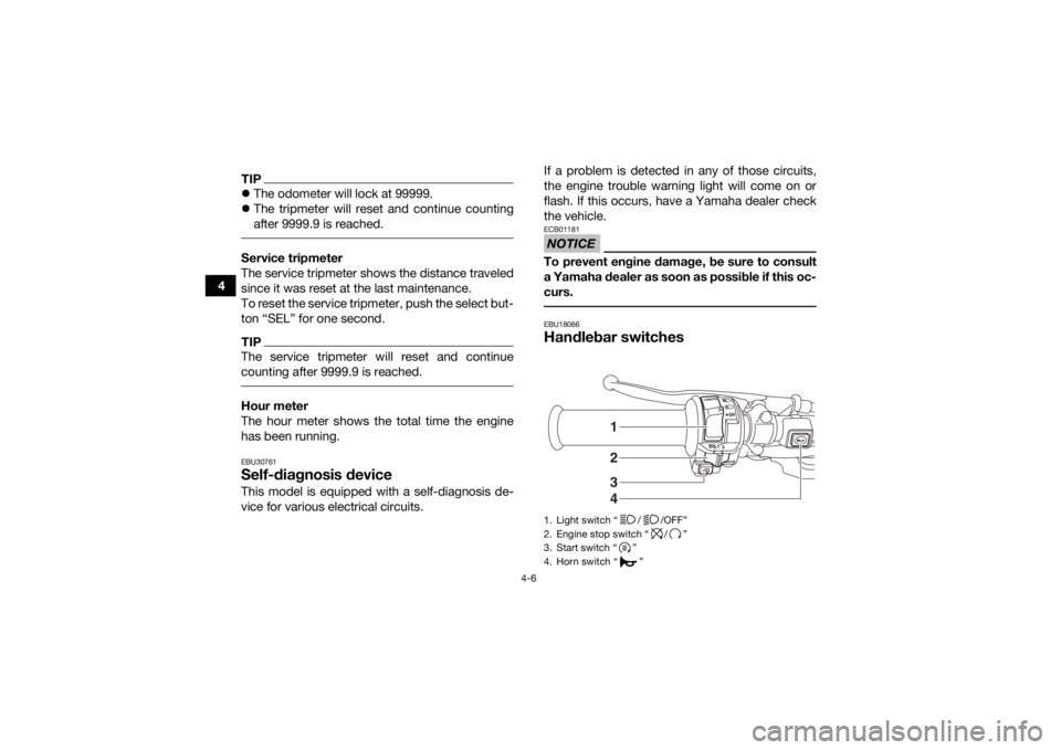 YAMAHA KODIAK 450 2018  Owners Manual 4-6
4
TIPThe odometer will lock at 99999.
 The tripmeter will reset and continue counting
after 9999.9 is reached. Service tripmeter
The service tripmeter shows the distance traveled
since it wa