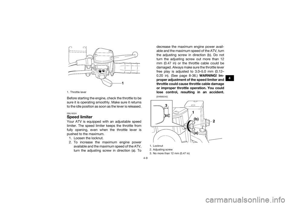 YAMAHA KODIAK 450 2018 Owners Guide 4-9
4
Before starting the engine, check the throttle to be
sure it is operating smoothly. Make sure it returns
to the idle position as soon as the lever is released.
EBU18324Speed limiterYour ATV is e YAMAHA KODIAK 450 2018 Owners Guide 4-9
4
Before starting the engine, check the throttle to be
sure it is operating smoothly. Make sure it returns
to the idle position as soon as the lever is released.
EBU18324Speed limiterYour ATV is e