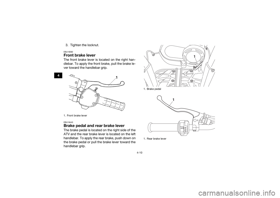 YAMAHA KODIAK 450 2018 Owners Guide 4-10
43. Tighten the locknut.
EBU18392Front brake leverThe front brake lever is located on the right han-
dlebar. To apply the front brake, pull the brake le-
ver toward the handlebar grip.EBU18443Bra YAMAHA KODIAK 450 2018 Owners Guide 4-10
43. Tighten the locknut.
EBU18392Front brake leverThe front brake lever is located on the right han-
dlebar. To apply the front brake, pull the brake le-
ver toward the handlebar grip.EBU18443Bra