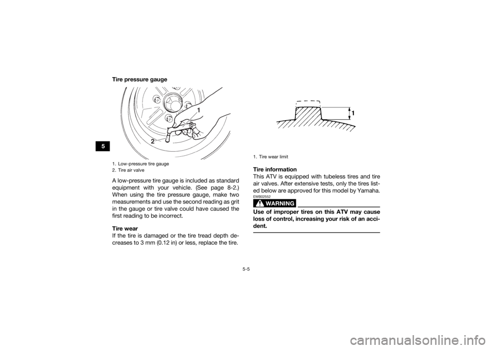 YAMAHA KODIAK 450 2018 Workshop Manual 5-5
5Tire pressure gauge
A low-pressure tire gauge is included as standard
equipment with your vehicle. (See page 8-2.)
When using the tire pressure gauge, make two
measurements and use the second rea YAMAHA KODIAK 450 2018 Workshop Manual 5-5
5Tire pressure gauge
A low-pressure tire gauge is included as standard
equipment with your vehicle. (See page 8-2.)
When using the tire pressure gauge, make two
measurements and use the second rea