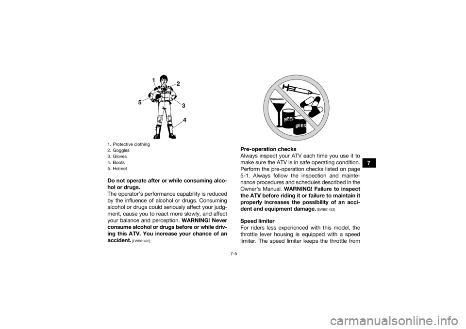 YAMAHA KODIAK 450 2018 Repair Manual 7-5
7
Do not operate after or while consuming alco-
hol or drugs.
The operator’s performance capability is reduced
by the influence of alcohol or drugs. Consuming
alcohol or drugs could seriously af YAMAHA KODIAK 450 2018 Repair Manual 7-5
7
Do not operate after or while consuming alco-
hol or drugs.
The operator’s performance capability is reduced
by the influence of alcohol or drugs. Consuming
alcohol or drugs could seriously af